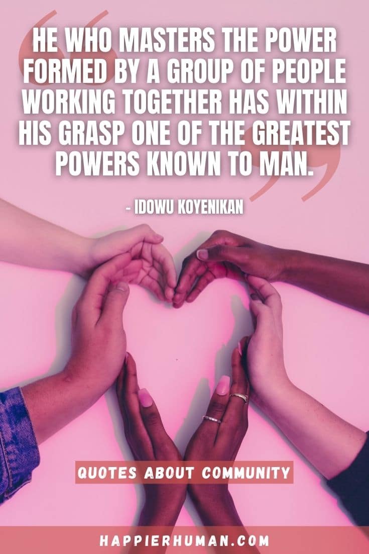 “He who masters the power formed by a group of people working together has within his grasp one of the greatest powers known to man.” – Idowu Koyenikan | welcome to the community quotes | leadership and community quotes