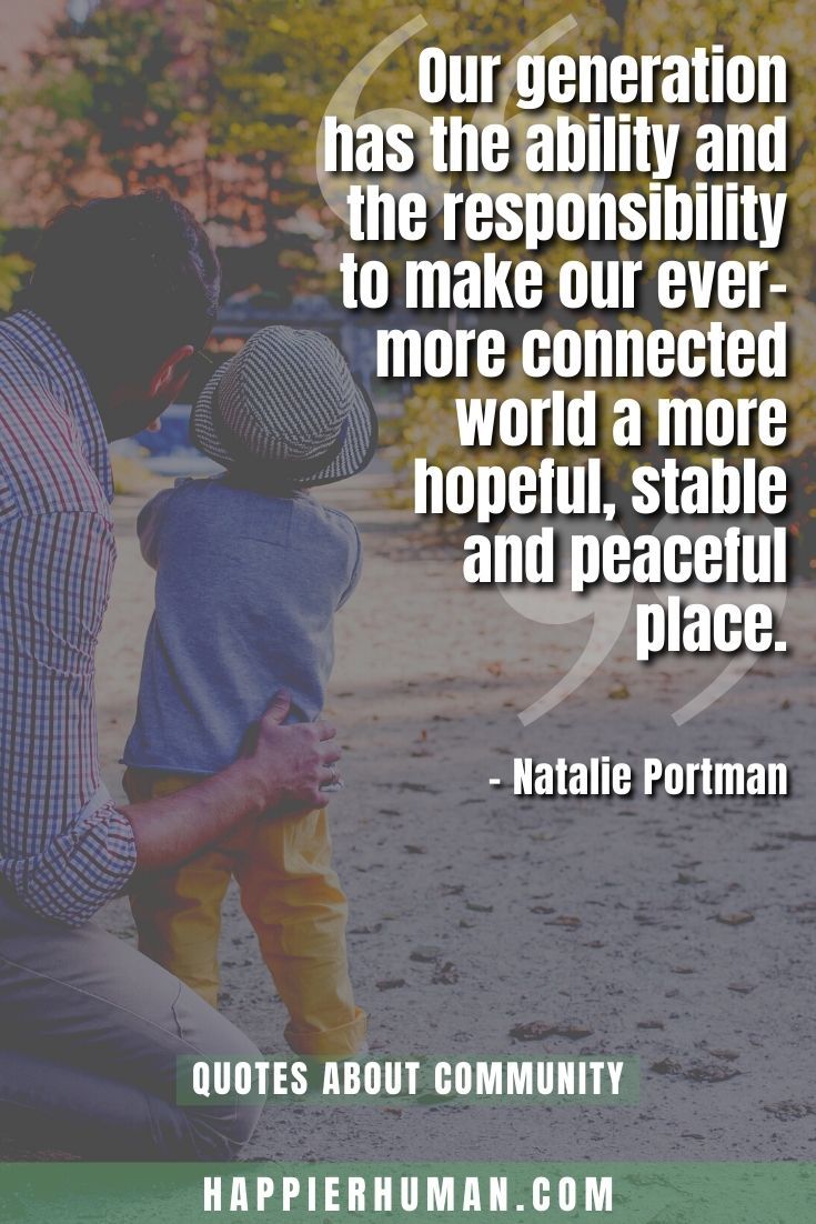 “Our generation has the ability and the responsibility to make our ever-more connected world a more hopeful, stable and peaceful place.” – Natalie Portman | quotes on community empowerment | community unity quotes