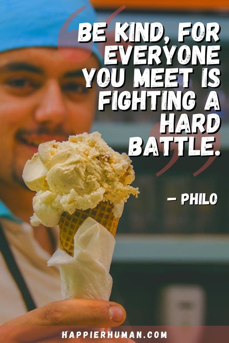 “Be kind, for everyone you meet is fighting a hard battle.” – Philo | quotes on kindness and generosity | be kind quotes for everyone you meet