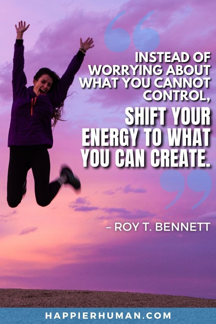 “Instead of worrying about what you cannot control, shift your energy to what you can create.” – Roy T. Bennett | optimistic quotes to start the day | optimism quotes for students
