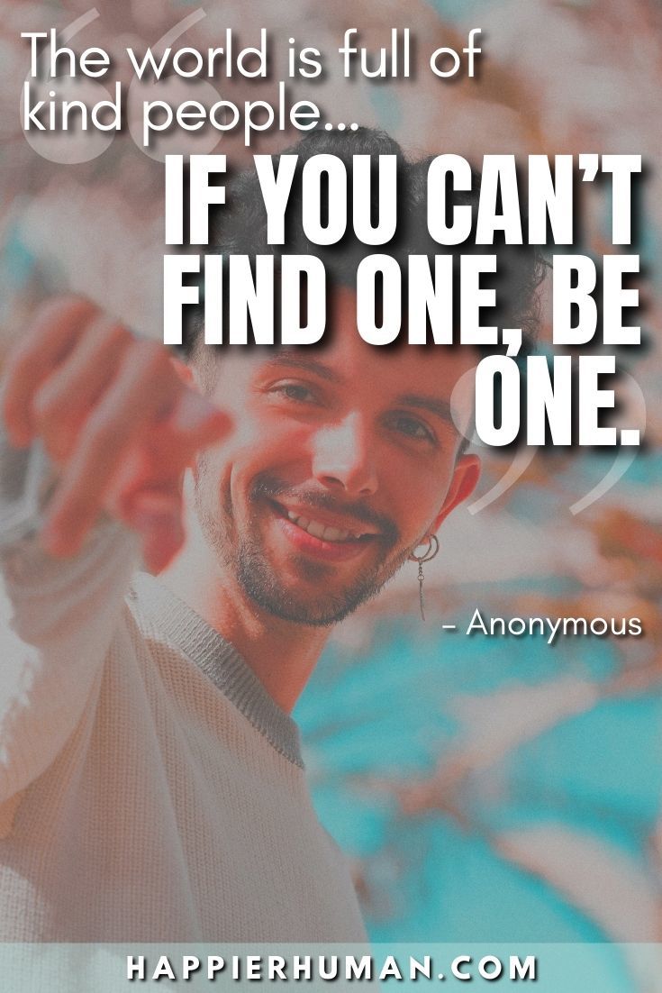 “The world is full of kind people… If you can’t find one, be one.” – Anonymous | be kind to unkind quotes | kind quotes and sayings