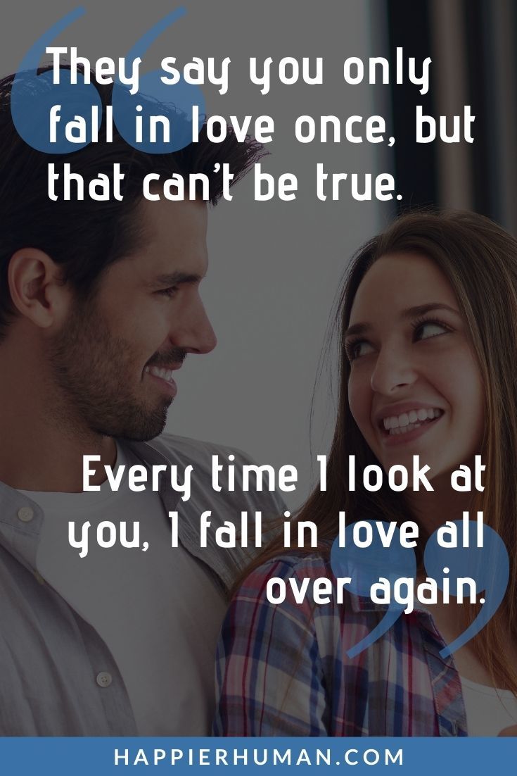 “They say you only fall in love once, but that can’t be true. Every time I look at you, I fall in love all over again.” | love message for her to make her happy | love message for her to fall in love 