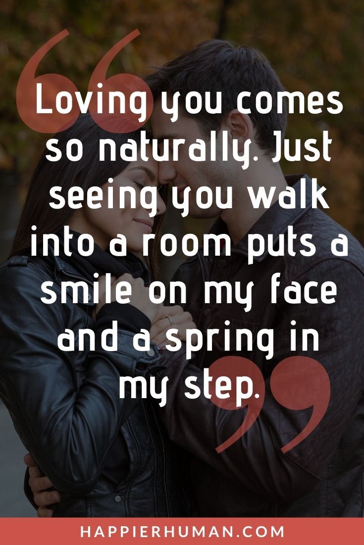 “Loving you comes so naturally. Just seeing you walk into a room puts a smile on my face and a spring in my step.” | love message for her to be happy | love message for her at night 