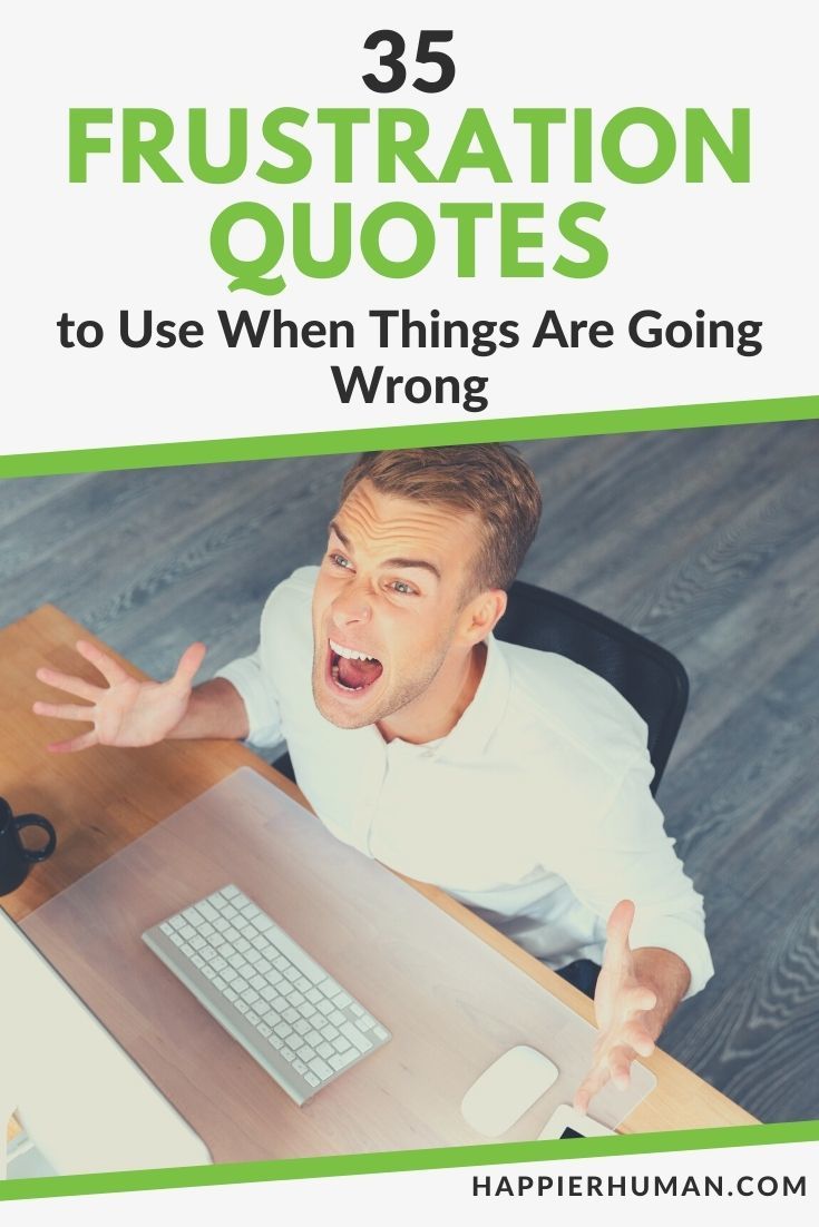 35 Frustration Quotes to Use When Things Are Going Wrong - Happier Human