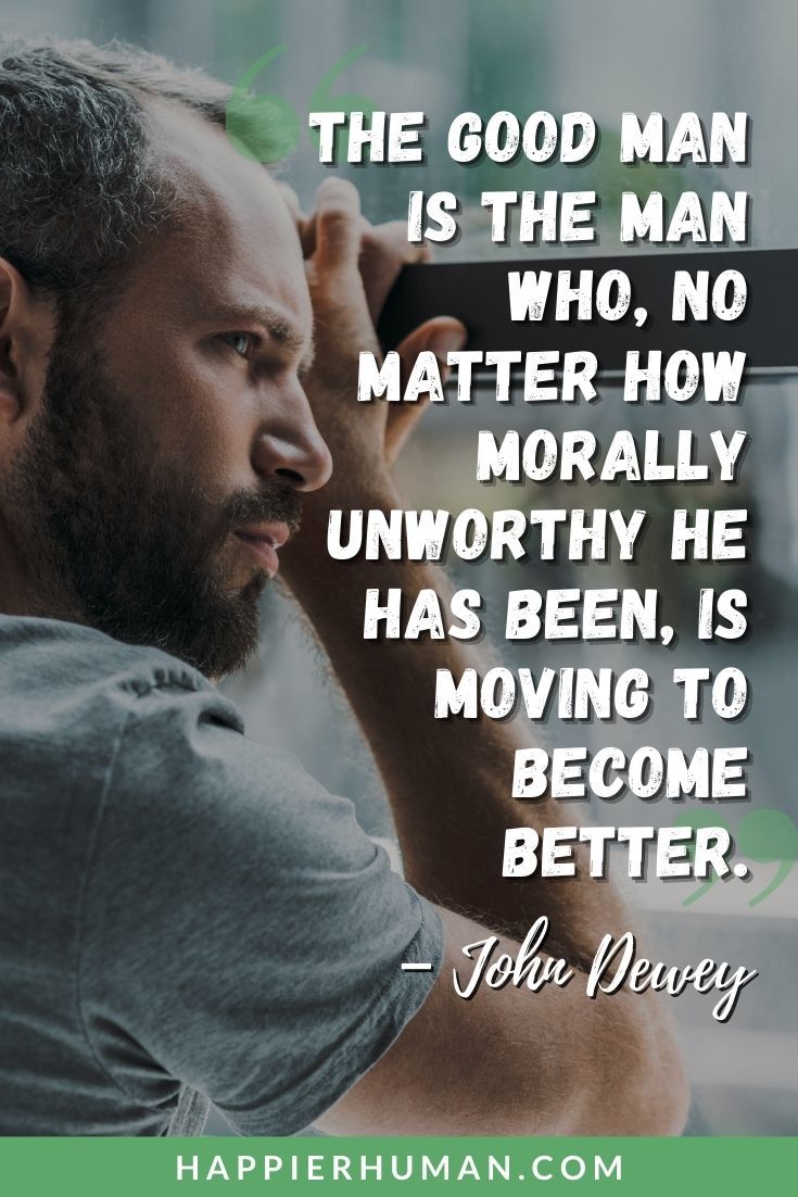 Words of Encouragement - “The good man is the man who, no matter how morally unworthy he has been, is moving to become better.” – John Dewey | words of encouragement for a male friend | words of encouragement for a strong man | inspirational message for him #quotes #wordsofencouragement #confidence