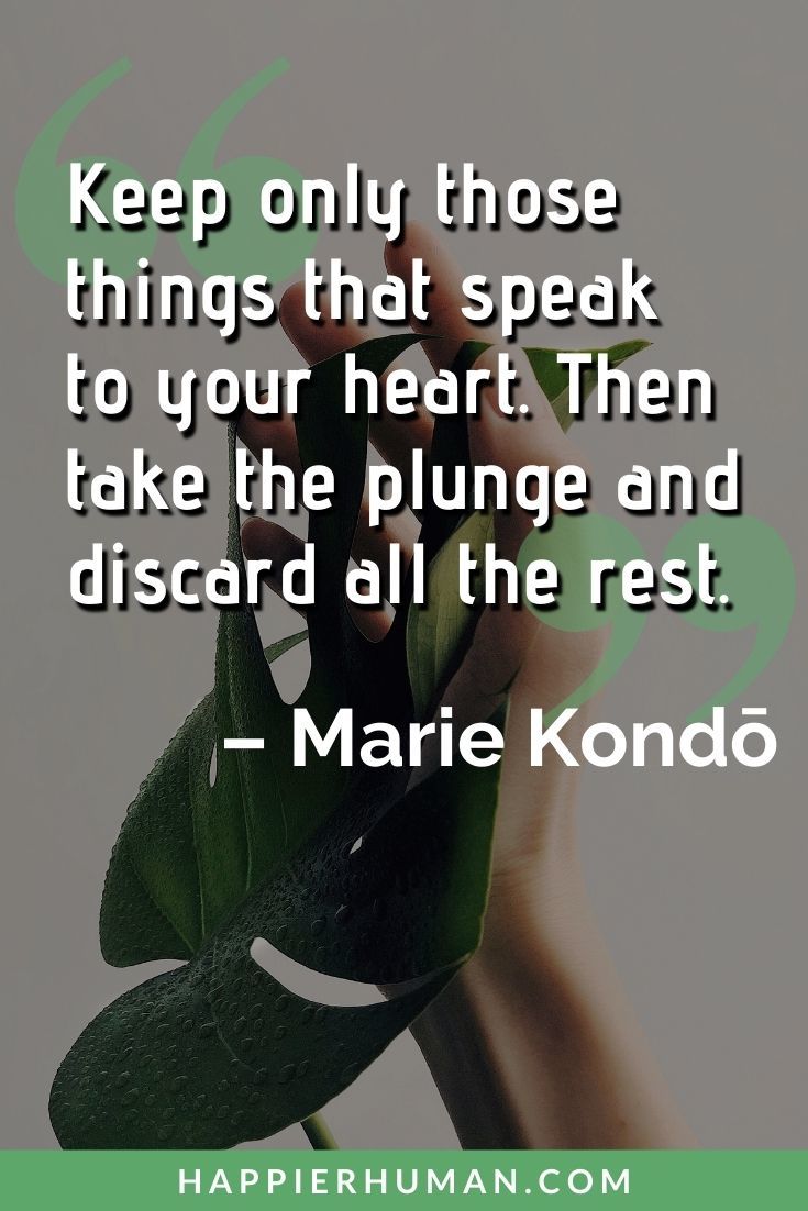 Minimalist Quotes - “Keep only those things that speak to your heart. Then take the plunge and discard all the rest.” – Marie Kondō | minimalist quotes pinterest | minimalist quotes tumblr | minimalist quotes tattoo #lifequotes #dailyquote #minimalist