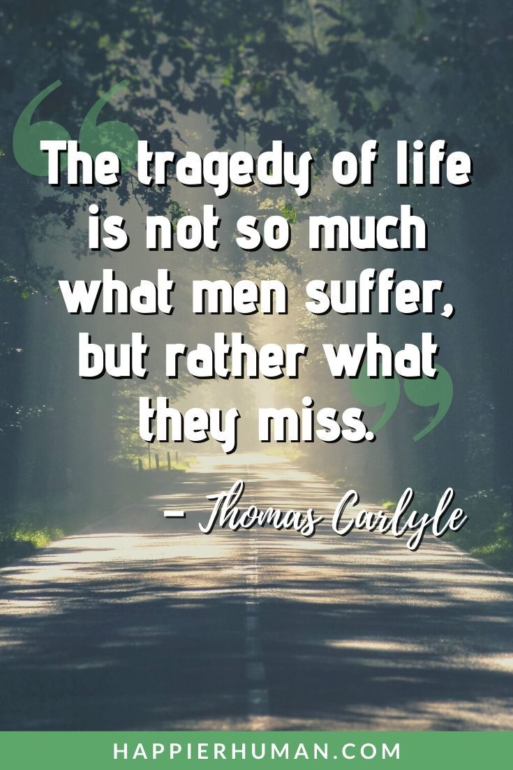 Sad Quotes - “The tragedy of life is not so much what men suffer, but rather what they miss.” – Thomas Carlyle | sad quotes about love | short sad quotes | sad quotes on life #quoteoftheday #quotesoftheday #quotestoliveby