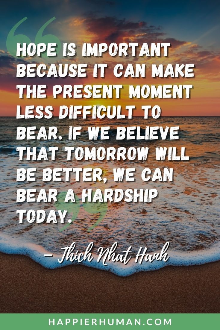 Comforting Quotes - “Hope is important because it can make the present moment less difficult to bear. If we believe that tomorrow will be better, we can bear a hardship today.” – Thich Nhat Hanh | comforting quotes for death | comforting quotes about life | comforting quotes for the bereaved #comfort #motivation #lifequotes