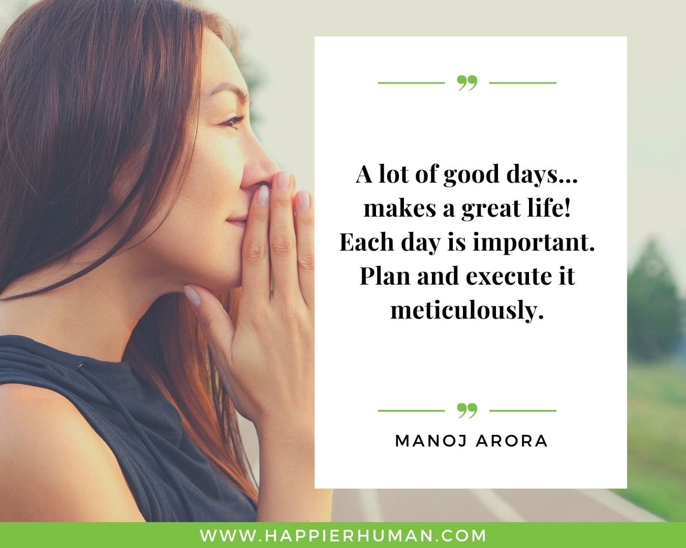 Great Day Quotes - “A lot of good days… makes a great life! Each day is important. Plan and execute it meticulously.” – Manoj Arora