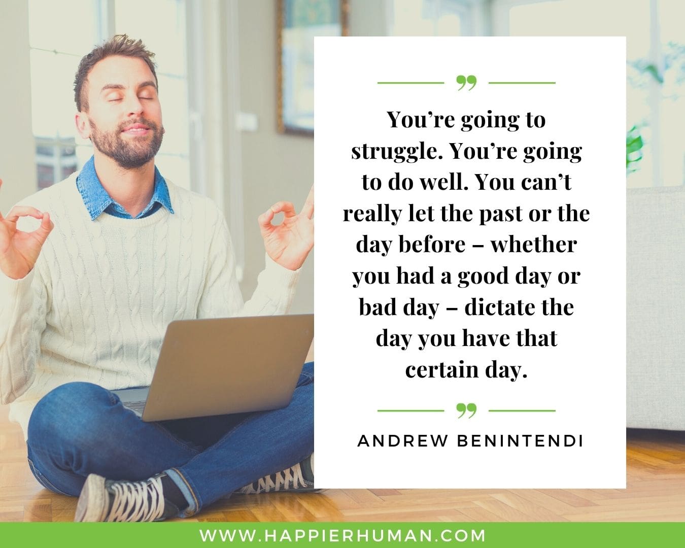 Great Day Quotes - “You’re going to struggle. You’re going to do well. You can’t really let the past or the day before – whether you had a good day or bad day – dictate the day you have that certain day.” – Andrew Benintendi