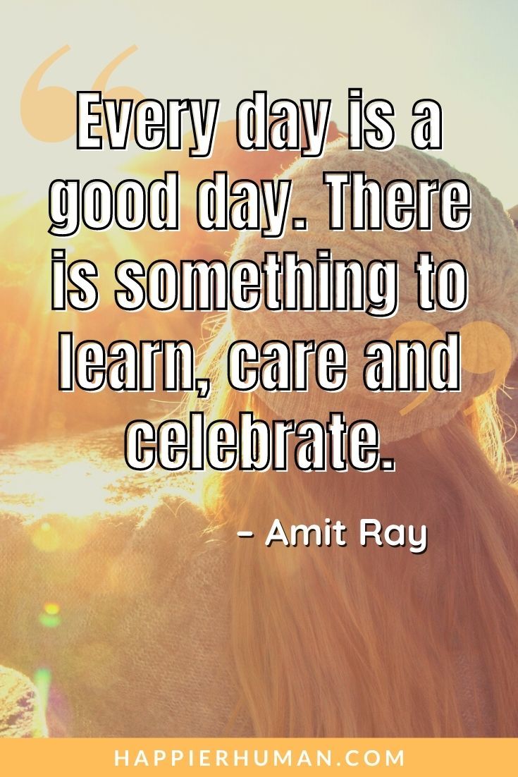 Have a Great Day Quotes - “Every day is a good day. There is something to learn, care and celebrate.” – Amit Ray | have a good day quotes for him | have a great day quotes for her | what a great day it was #quotes #qotd #dailyquotes