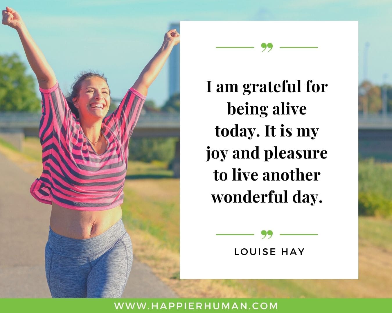 Great Day Quotes - “I am grateful for being alive today. It is my joy and pleasure to live another wonderful day.” – Louise Hay