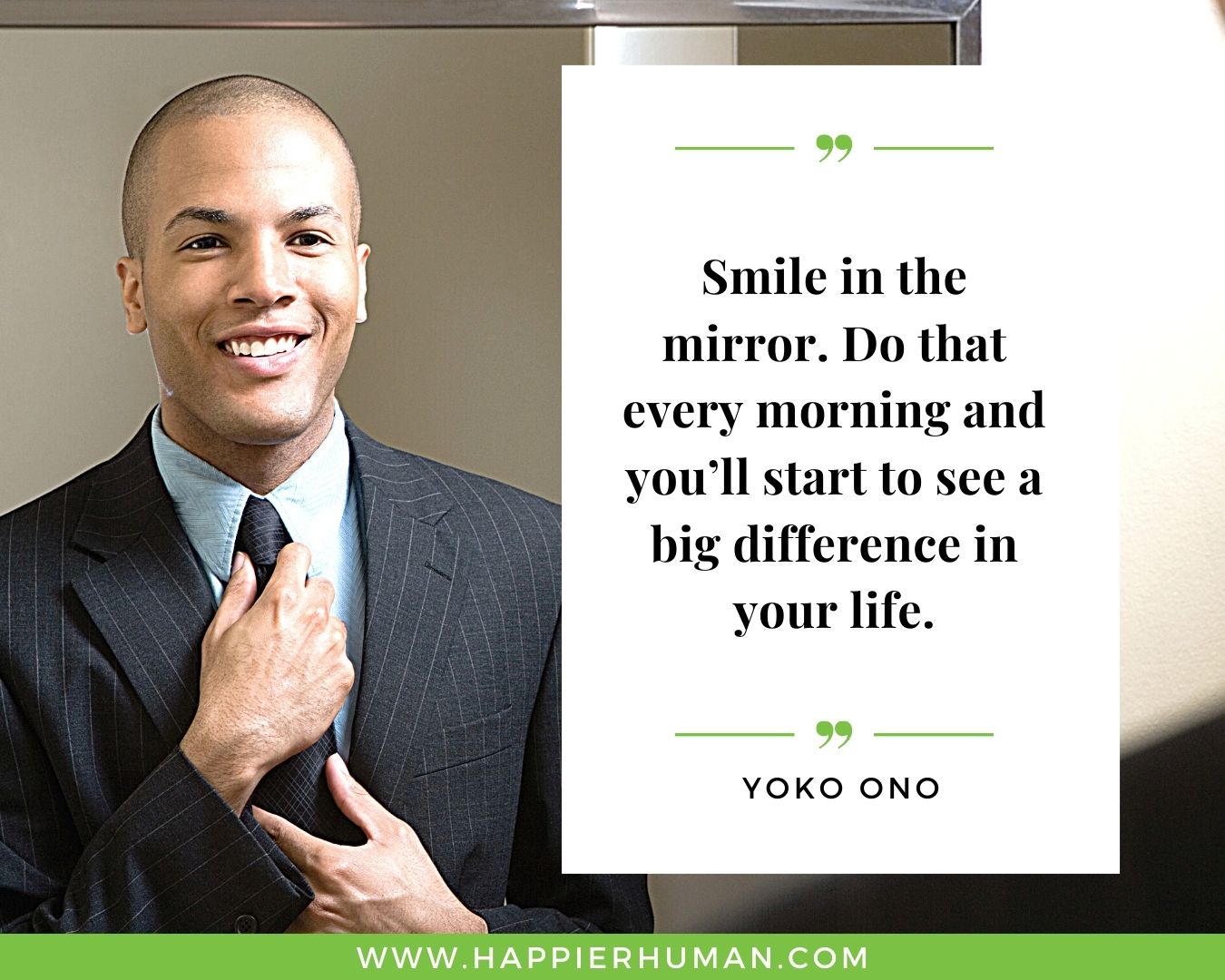 Great Day Quotes - “Smile in the mirror. Do that every morning and you’ll start to see a big difference in your life.” – Yoko Ono