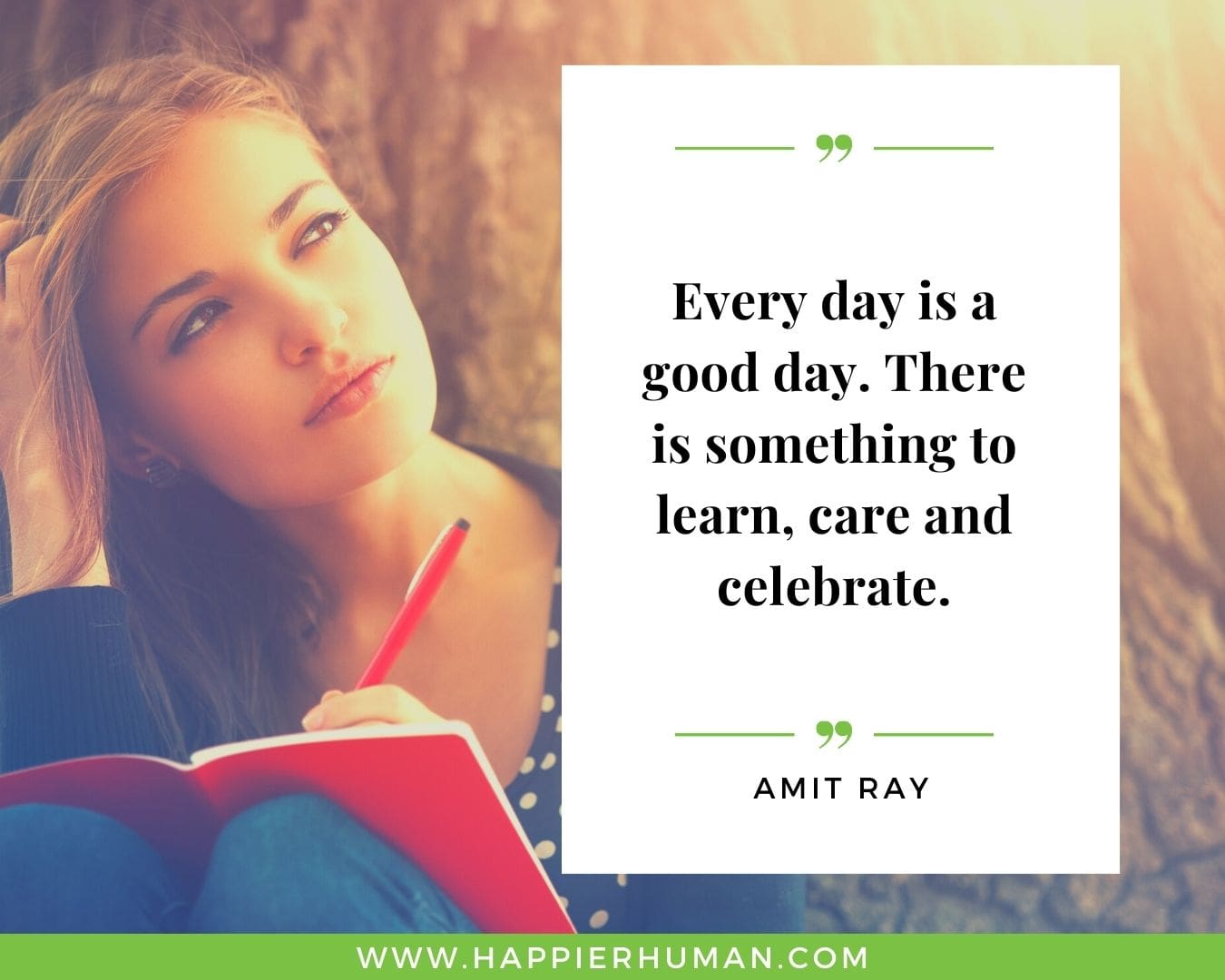 Great Day Quotes - “Every day is a good day. There is something to learn, care and celebrate.” – Amit Ray