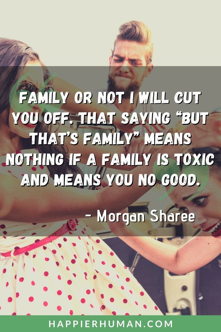Toxic Family Quotes - “Family or not I will cut you off. That saying “but that’s family” means nothing if a family is toxic and means you no good.” – Morgan Sharee | toxic two faced fake family quotes | toxic jealous family quotes | removing toxic family quotes #lifequotes #familyquotes #positivequotes