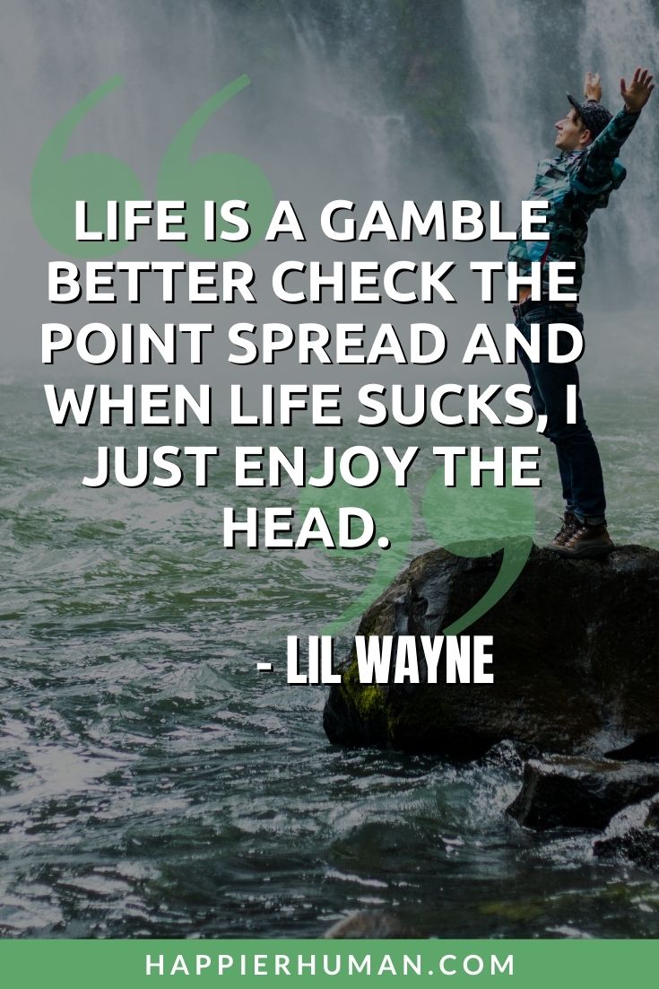 Life Sucks Quotes - “Life is a gamble better check the point spread and when life sucks, I just enjoy the head.” – Lil Wayne | sometimes life quotes | life success quotes | depression quotes #teenquotes #sadquotes #qotd