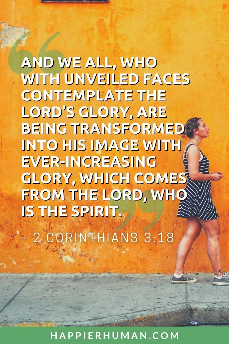 Bible Verses About Growth - “And we all, who with unveiled faces contemplate the Lord’s glory, are being transformed into his image with ever-increasing glory, which comes from the Lord, who is the Spirit.” – 2 Corinthians 3:18 | bible verses about growth and change | bible verses about growth and strength | bible verses about growth mindset #change #love #bibleverses