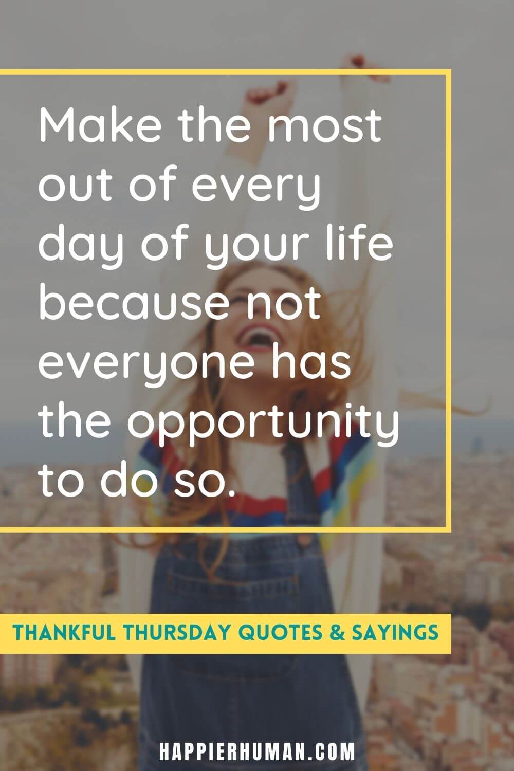 Thankful Thursday - Make the most out of every day of your life because not everyone has the opportunity to do so. | thankful thursday motivational quotes | thankful thursday at work | thankful thursday quotes and images