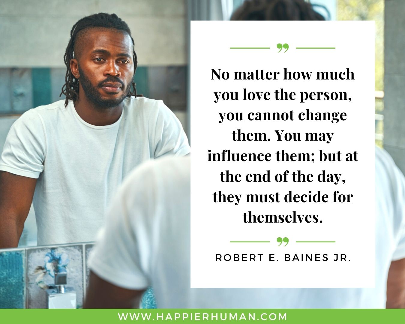Toxic People Quotes - “No matter how much you love the person, you cannot change them. You may influence them; but at the end of the day, they must decide for themselves.” – Robert E. Baines Jr.