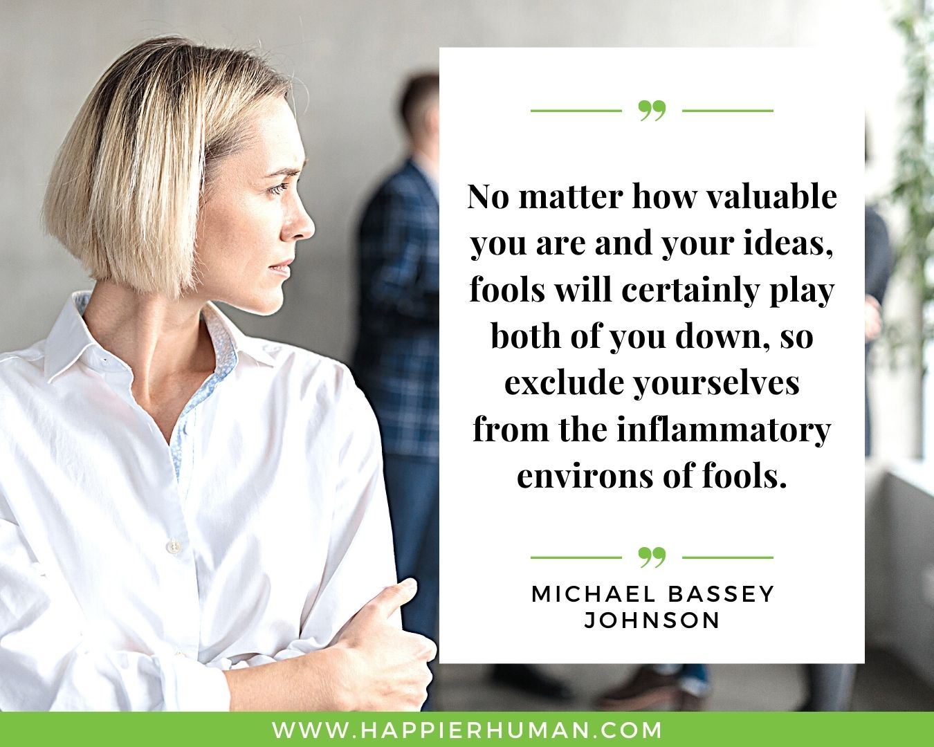 Toxic People Quotes - “No matter how valuable you are and your ideas, fools will certainly play both of you down, so exclude yourselves from the inflammatory environs of fools.” – Michael Bassey Johnson