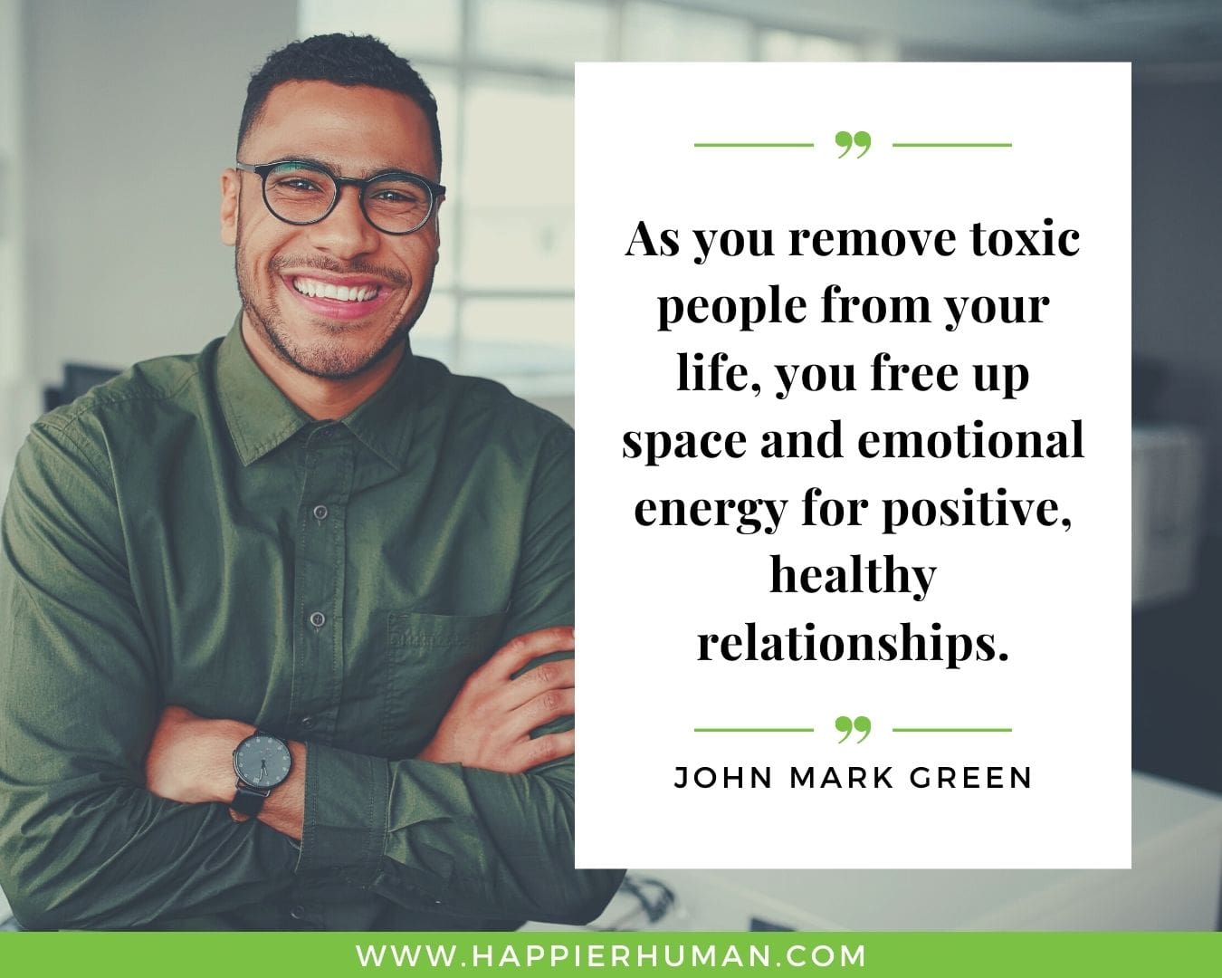 Toxic People Quotes - “As you remove toxic people from your life, you free up space and emotional energy for positive, healthy relationships.” – John Mark Green