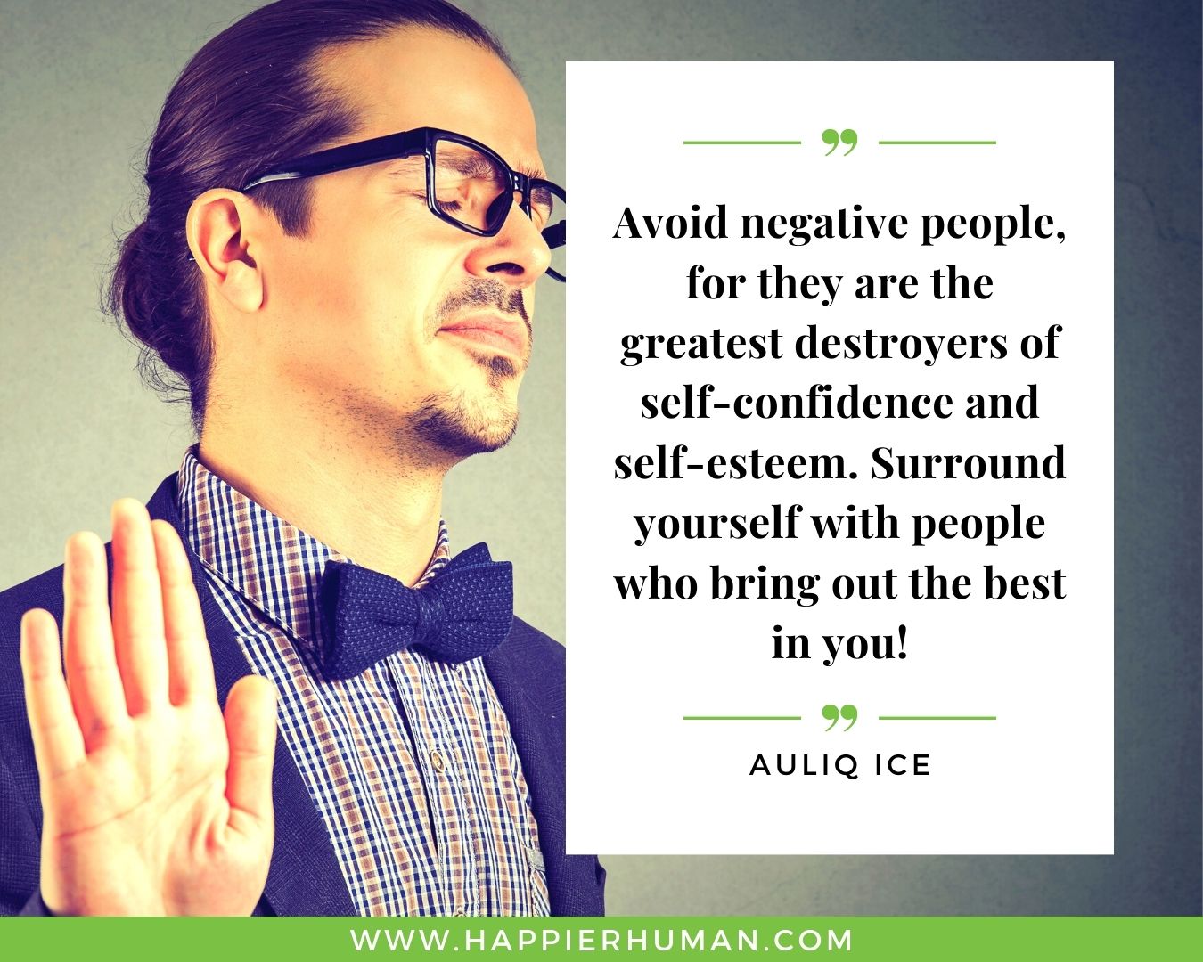 Toxic People Quotes - “Avoid negative people, for they are the greatest destroyers of self-confidence and self-esteem. Surround yourself with people who bring out the best in you!” – Auliq Ice