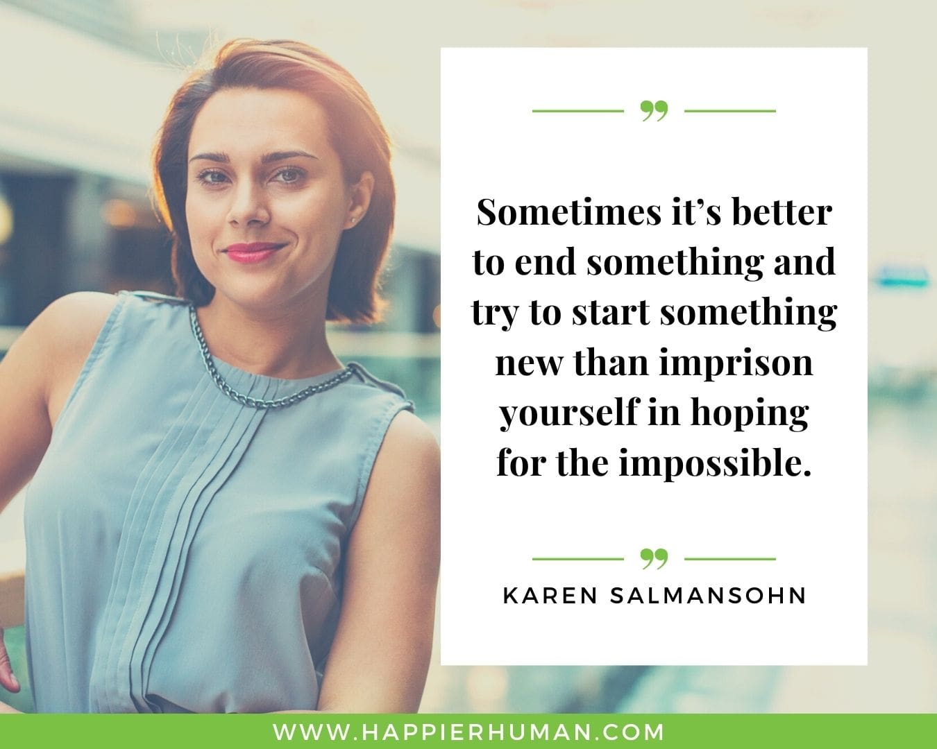 Toxic People Quotes - “Sometimes it’s better to end something and try to start something new than imprison yourself in hoping for the impossible.” – Karen Salmansohn