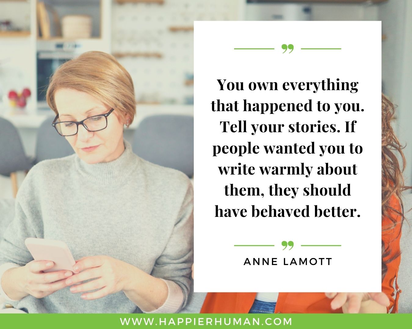 Toxic People Quotes - “You own everything that happened to you. Tell your stories. If people wanted you to write warmly about them, they should have behaved better.” – Anne Lamott