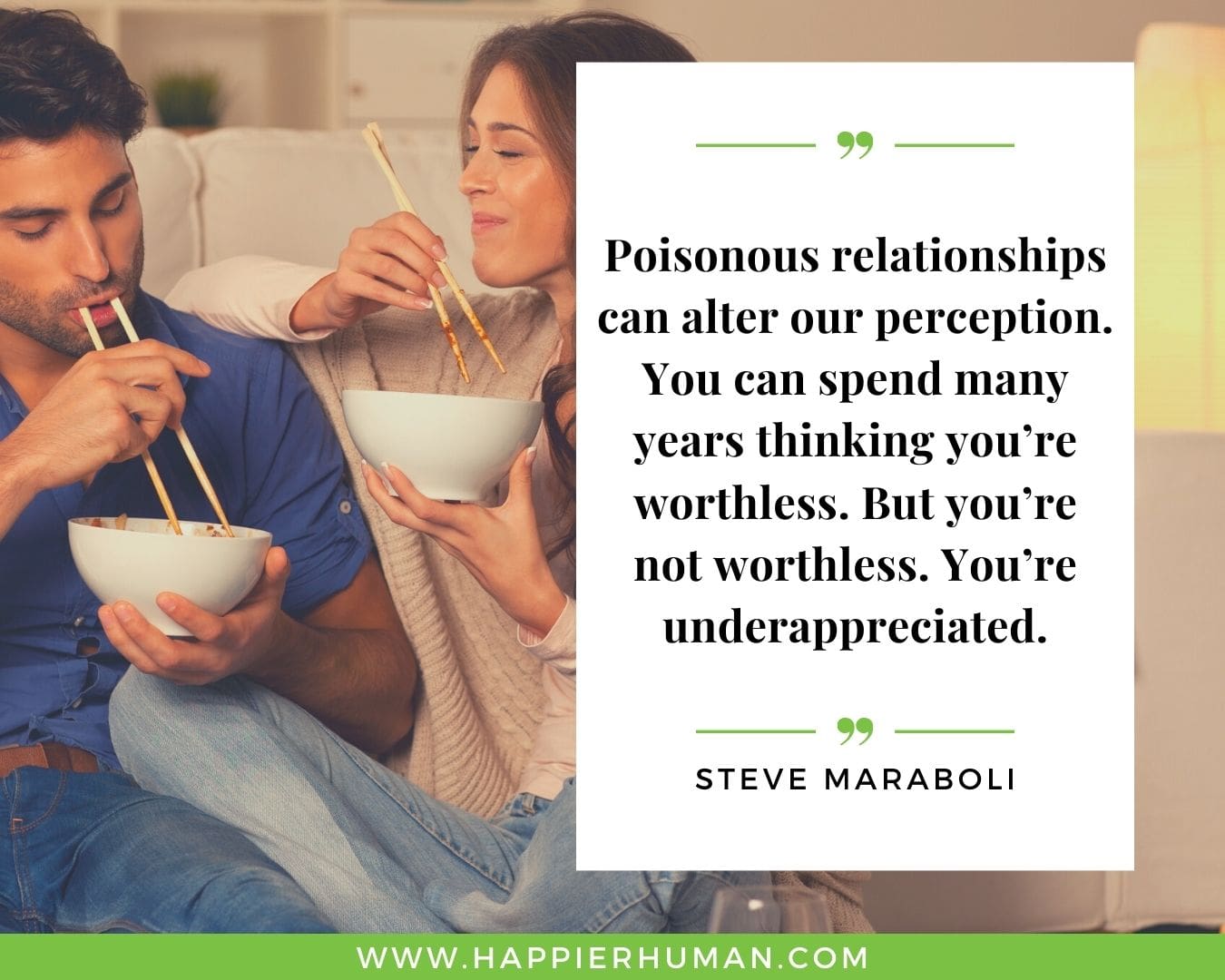 Toxic People Quotes - “Poisonous relationships can alter our perception. You can spend many years thinking you’re worthless. But you’re not worthless. You’re underappreciated.” – Steve Maraboli