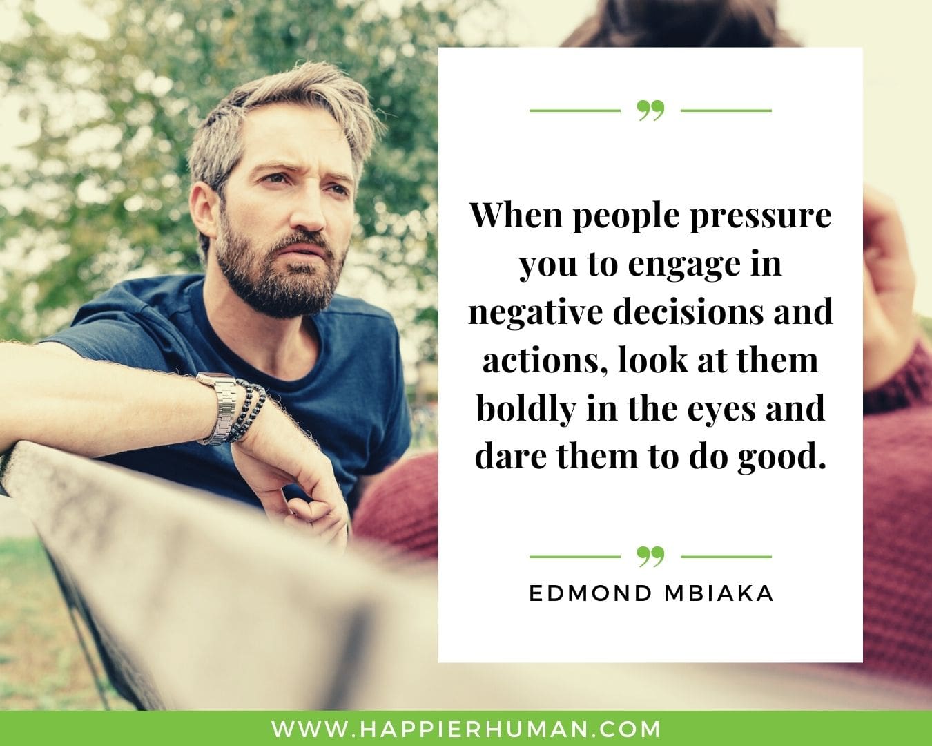 Toxic People Quotes - “When people pressure you to engage in negative decisions and actions, look at them boldly in the eyes and dare them to do good.” – Edmond Mbiaka