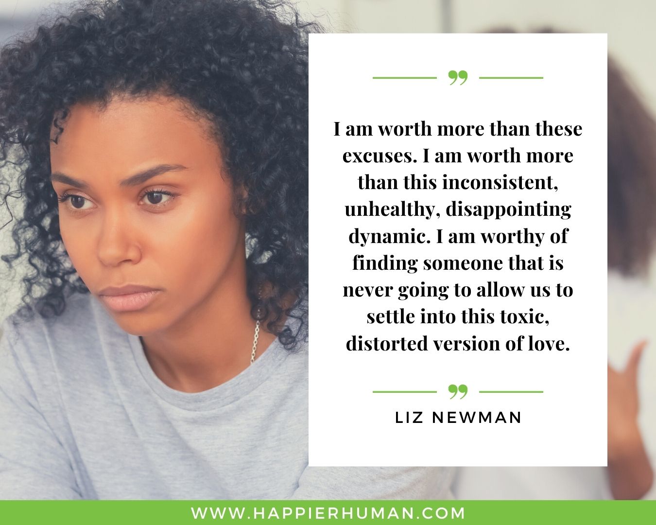 Toxic People Quotes - “I am worth more than these excuses. I am worth more than this inconsistent, unhealthy, disappointing dynamic. I am worthy of finding someone that is never going to allow us to settle into this toxic, distorted version of love.” – Liz Newman