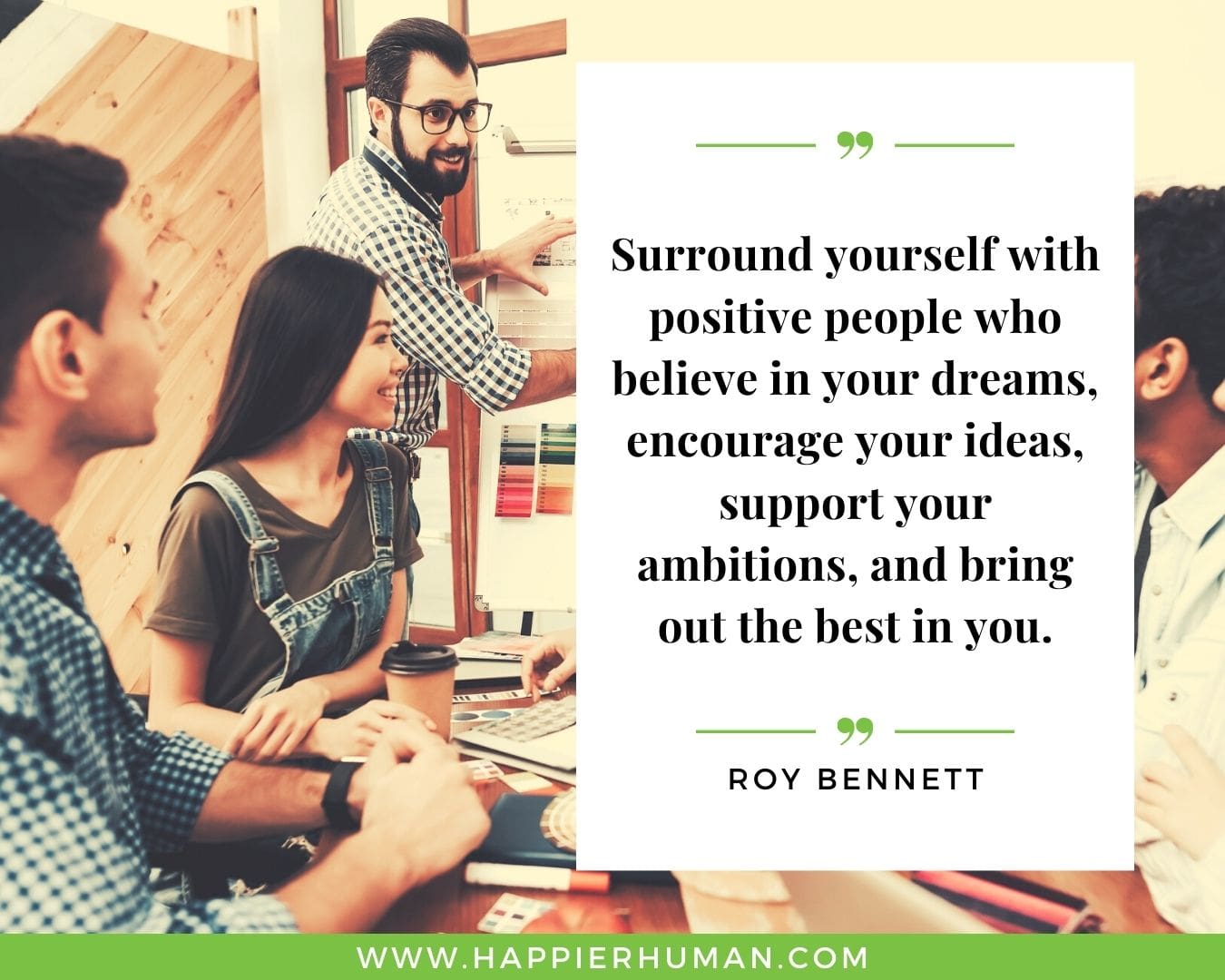 Toxic People Quotes - “Surround yourself with positive people who believe in your dreams, encourage your ideas, support your ambitions, and bring out the best in you.” – Roy Bennett