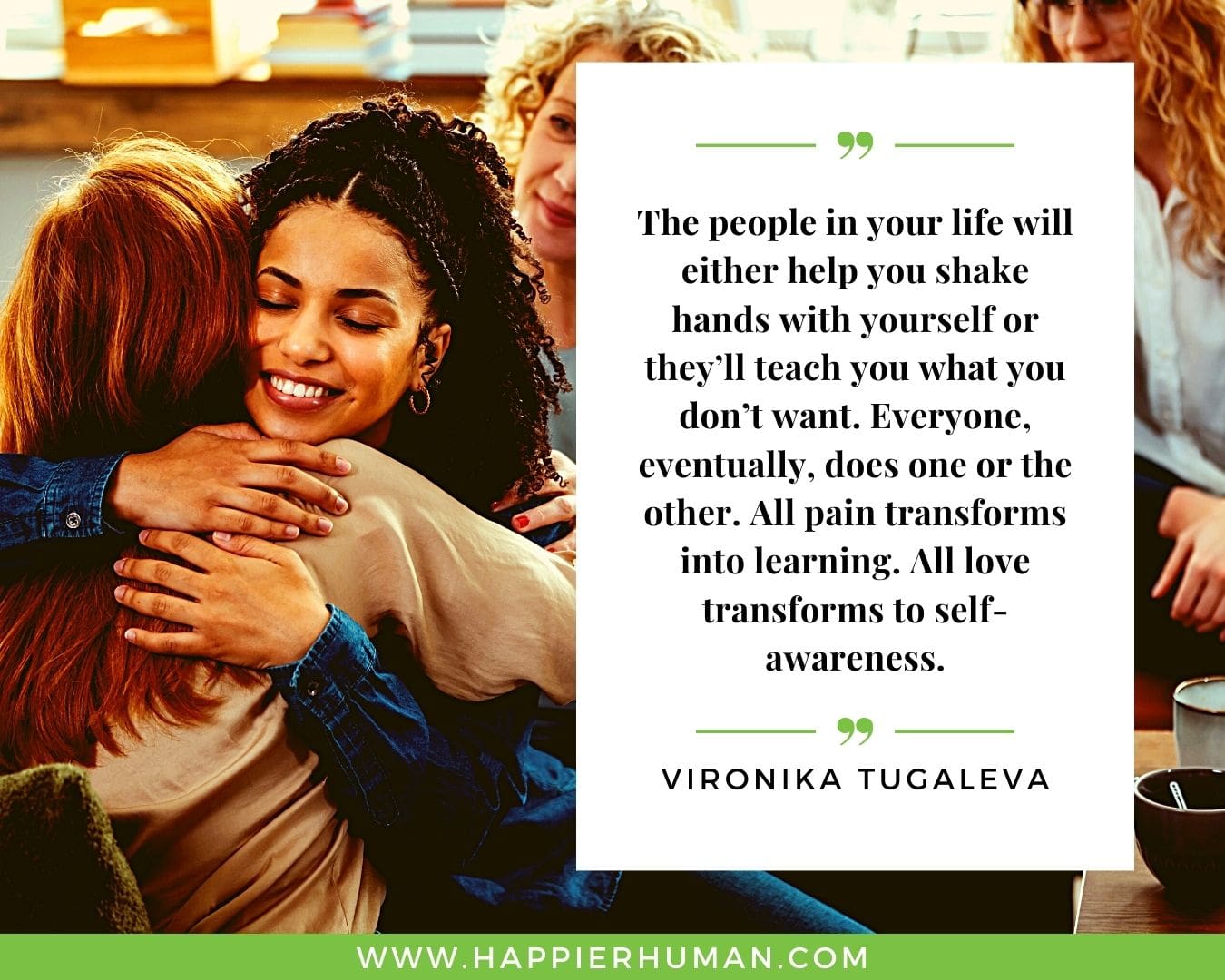 Toxic People Quotes - “The people in your life will either help you shake hands with yourself or they’ll teach you what you don’t want. Everyone, eventually, does one or the other. All pain transforms into learning. All love transforms to self-awareness.” – Vironika Tugaleva