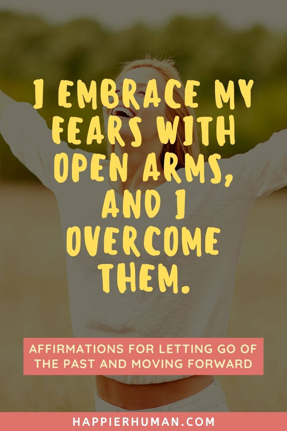 Affirmations for Letting Go - I embrace my fears with open arms, and I overcome them | mantras for letting go of the past | affirmations to get over a crush | affirmations to let go of anger