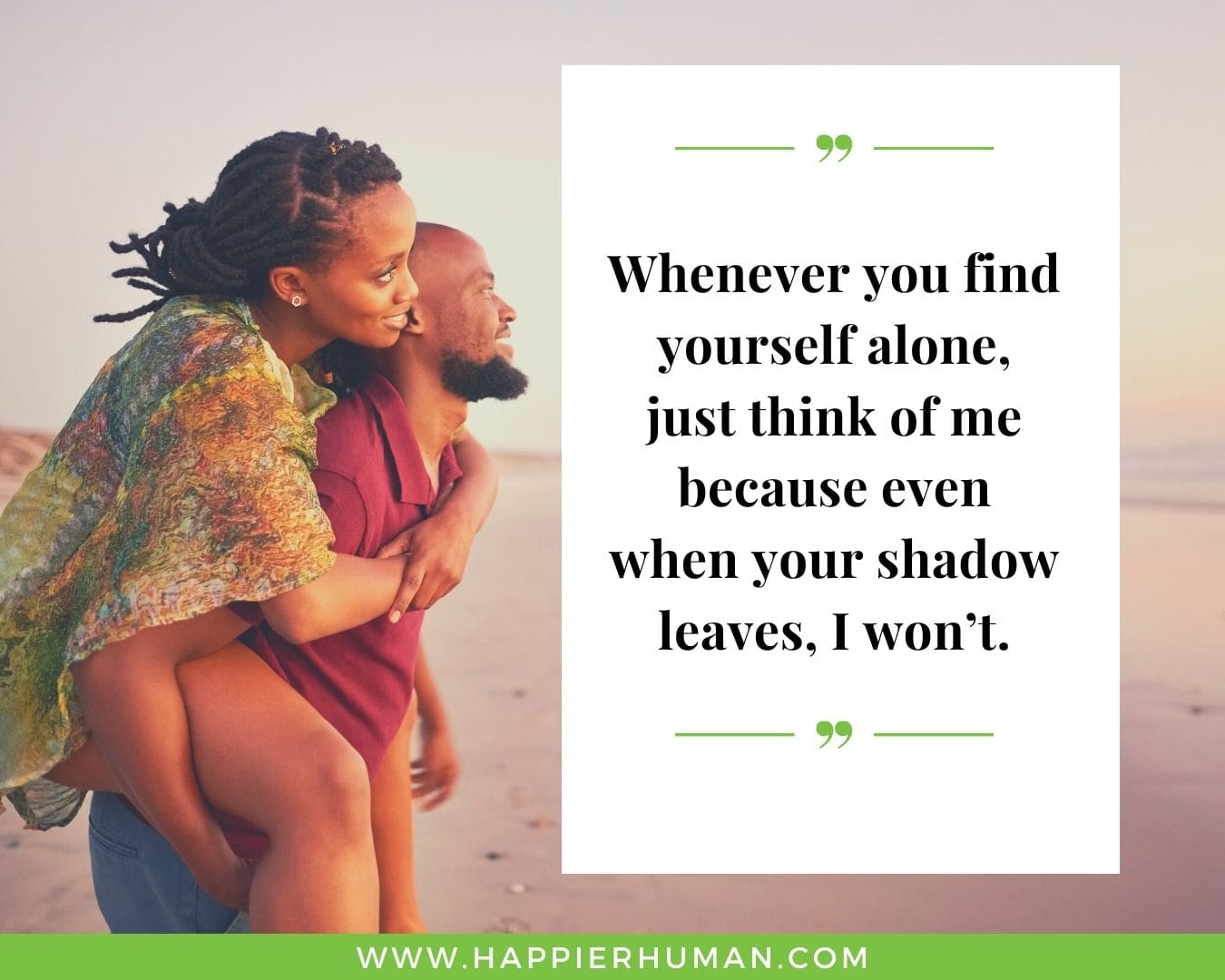 I’m Here for You Quotes - “Whenever you find yourself alone, just think of me because even when your shadow leaves, I won’t.”