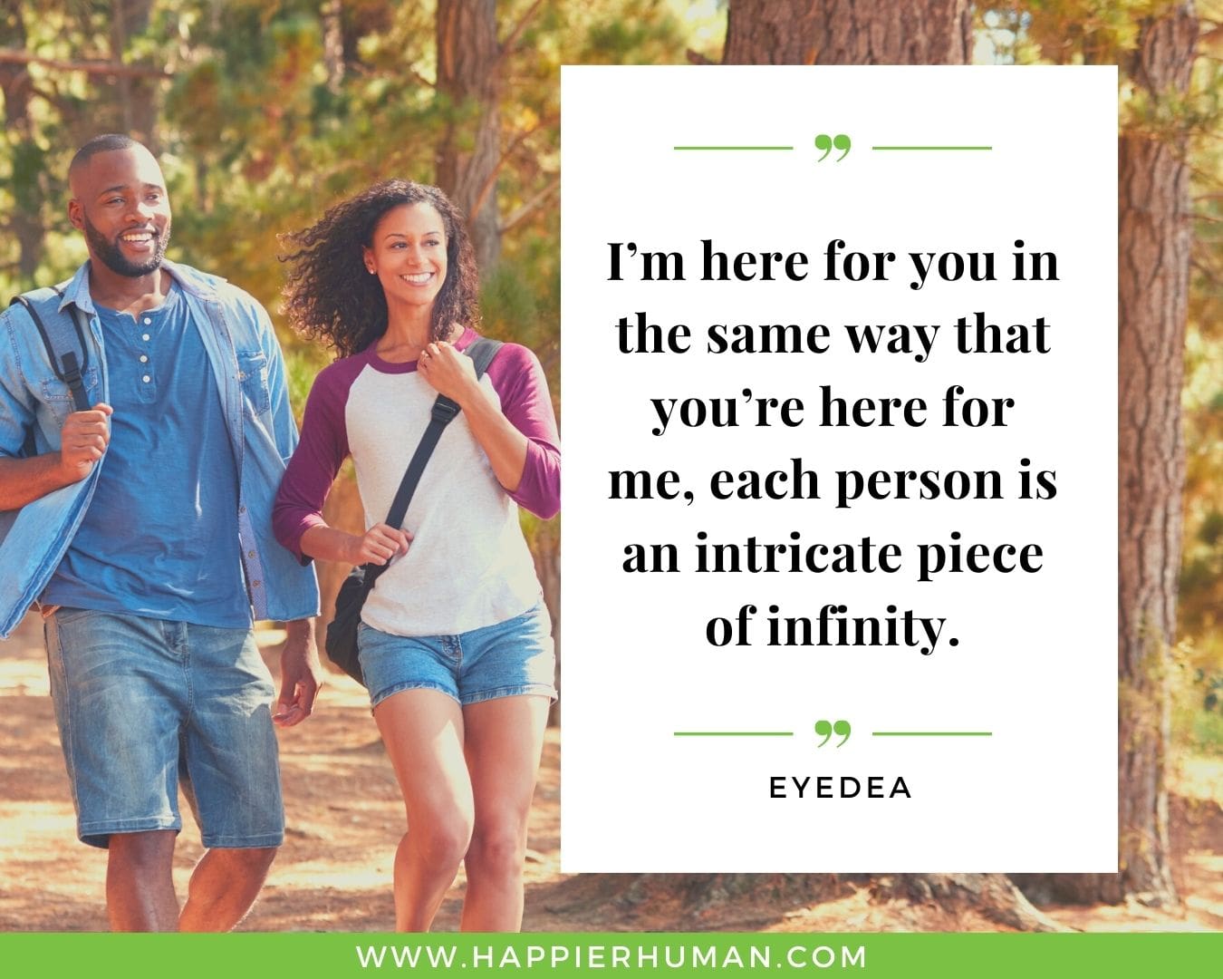 I’m Here for You Quotes - “I’m here for you in the same way that you’re here for me, each person is an intricate piece of infinity.” – Eyedea