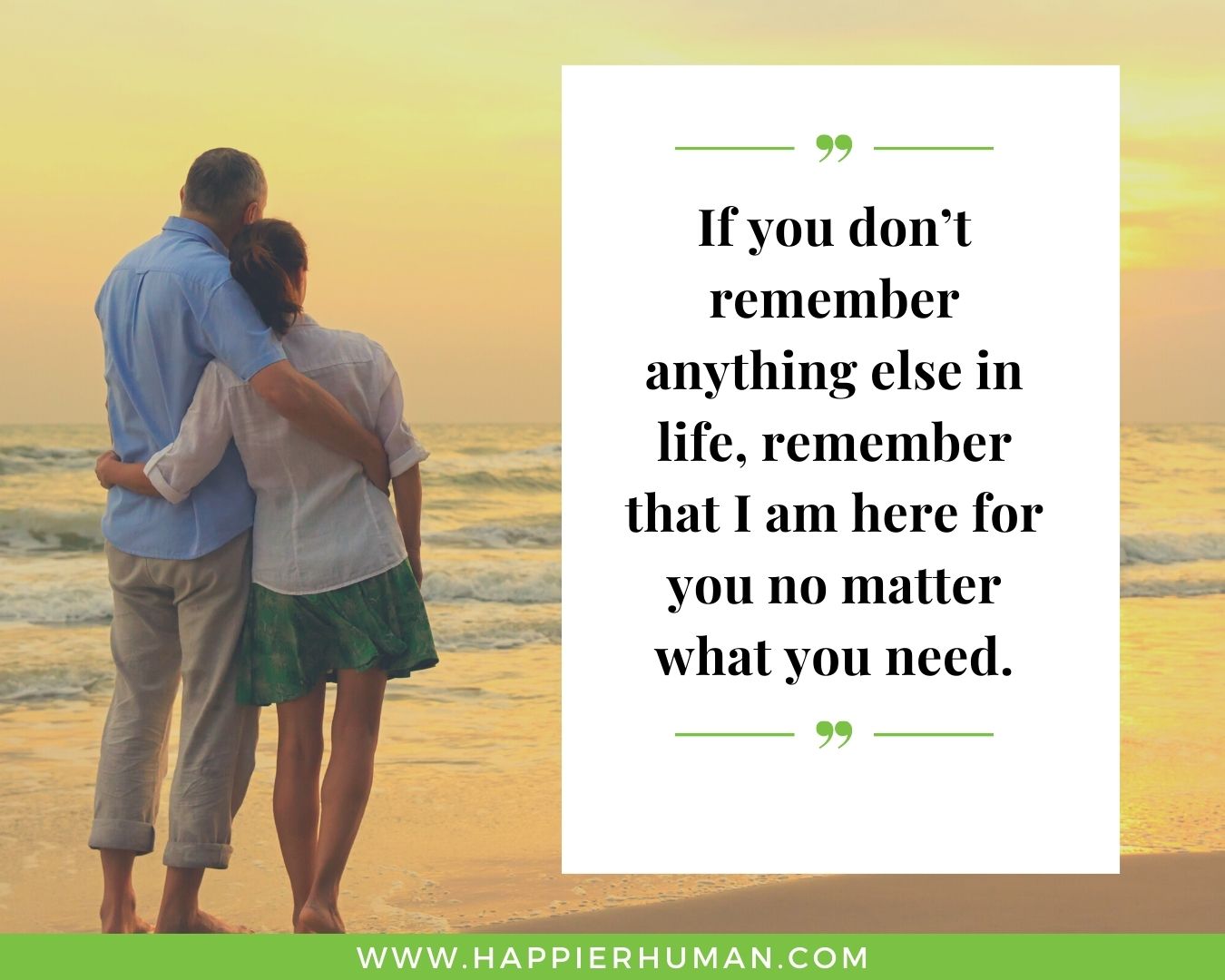 I’m Here for You Quotes - “If you don’t remember anything else in life, remember that I am here for you no matter what you need.”
