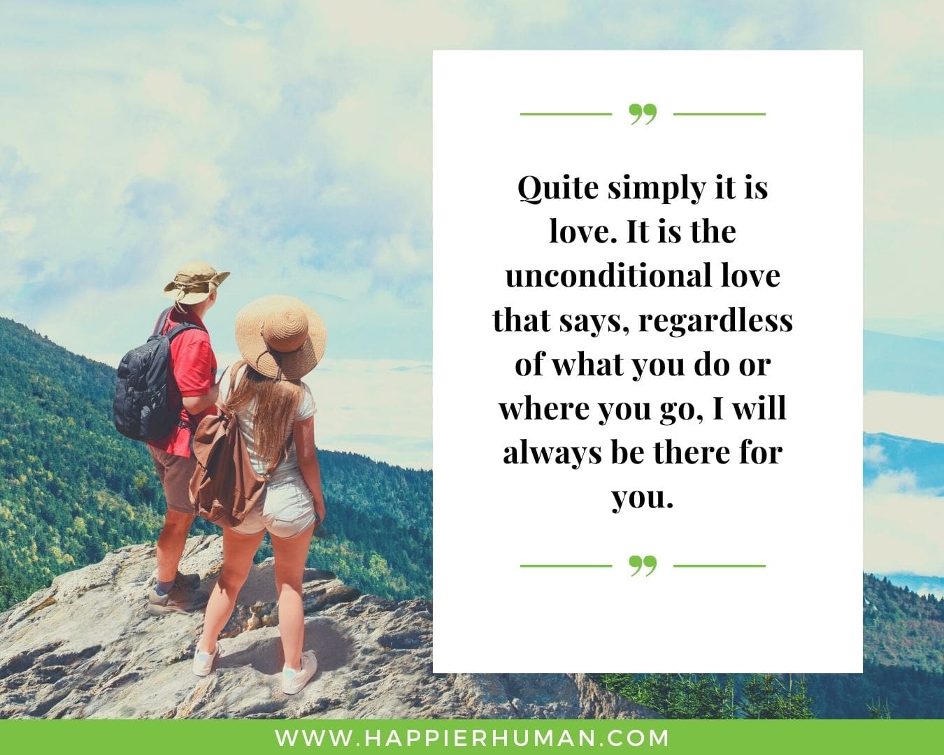 I’m Here for You Quotes - “Quite simply it is love. It is the unconditional love that says, regardless of what you do or where you go, I will always be there for you.”