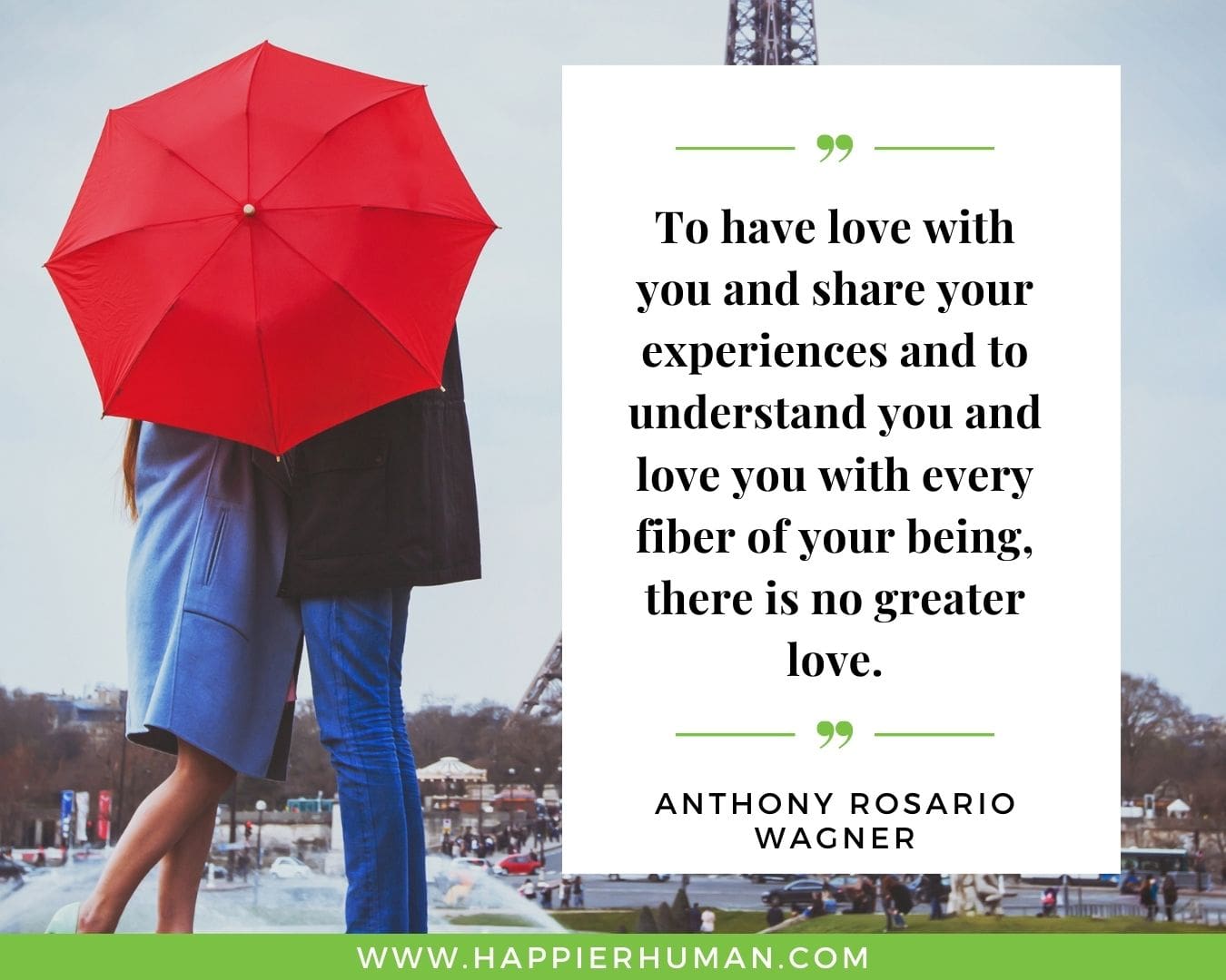 I’m Here for You Quotes - “To have love with you and share your experiences and to understand you and love you with every fiber of your being, there is no greater love.” – Anthony Rosario Wagner