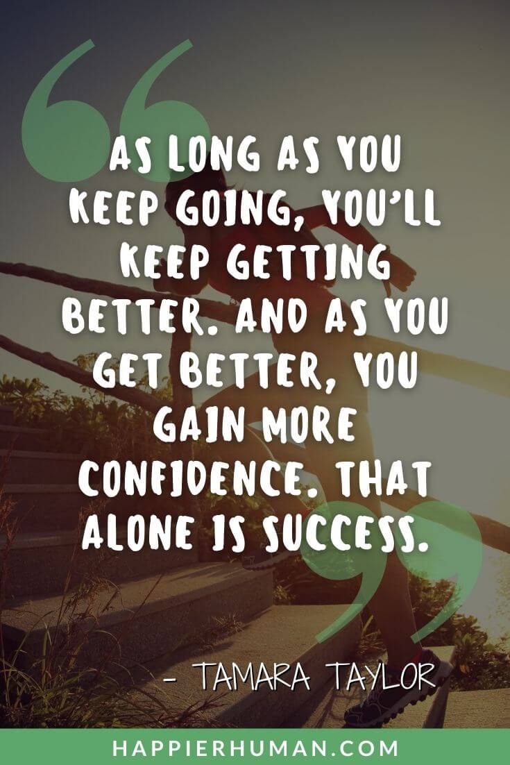 You Got This Quotes -As long as you keep going, you’ll keep getting better. And as you get better, you gain more confidence. That alone is success.” – Tamara Taylor | you got this quotes for work | you got this quotes for him | you got this quotes for her