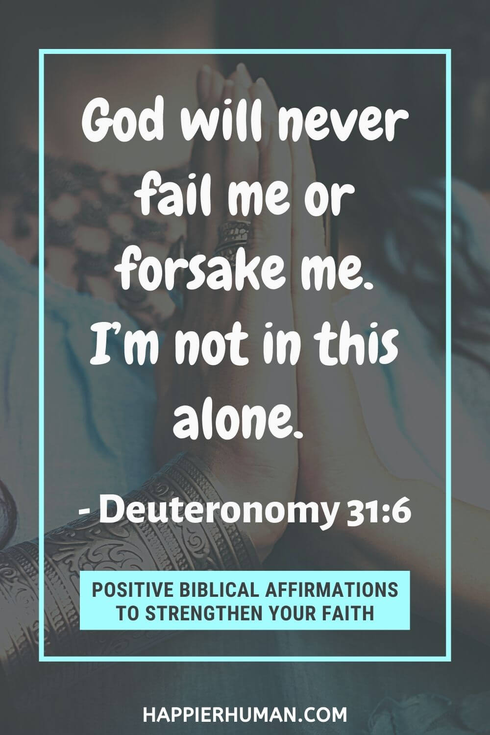 Biblical Affirmations - God will never fail me or forsake me. I’m not in this alone. - Deuteronomy 31:6 | 30 positive affirmations using bible verses | bible affirmations for success | biblical affirmations for women