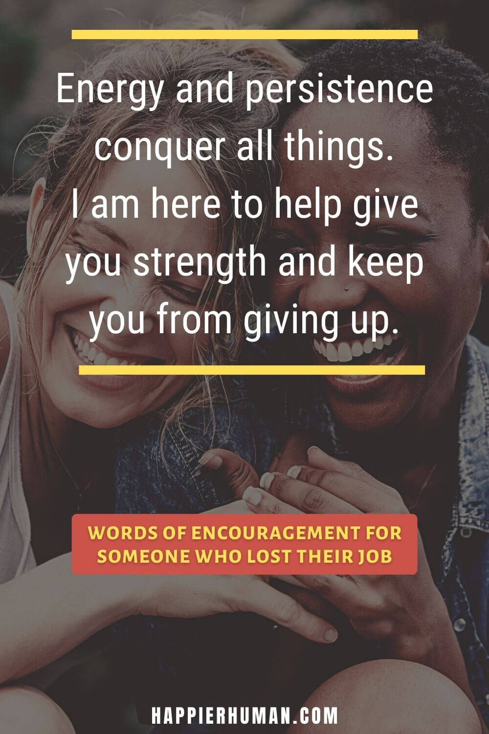 Words of Encouragement for Someone Who Lost Their Job - Energy and persistence conquer all things. I am here to help give you strength and keep you from giving up. | what to say when someone closes their business | words of encouragement for someone who lost a loved one | how to encourage a friend who lost his job