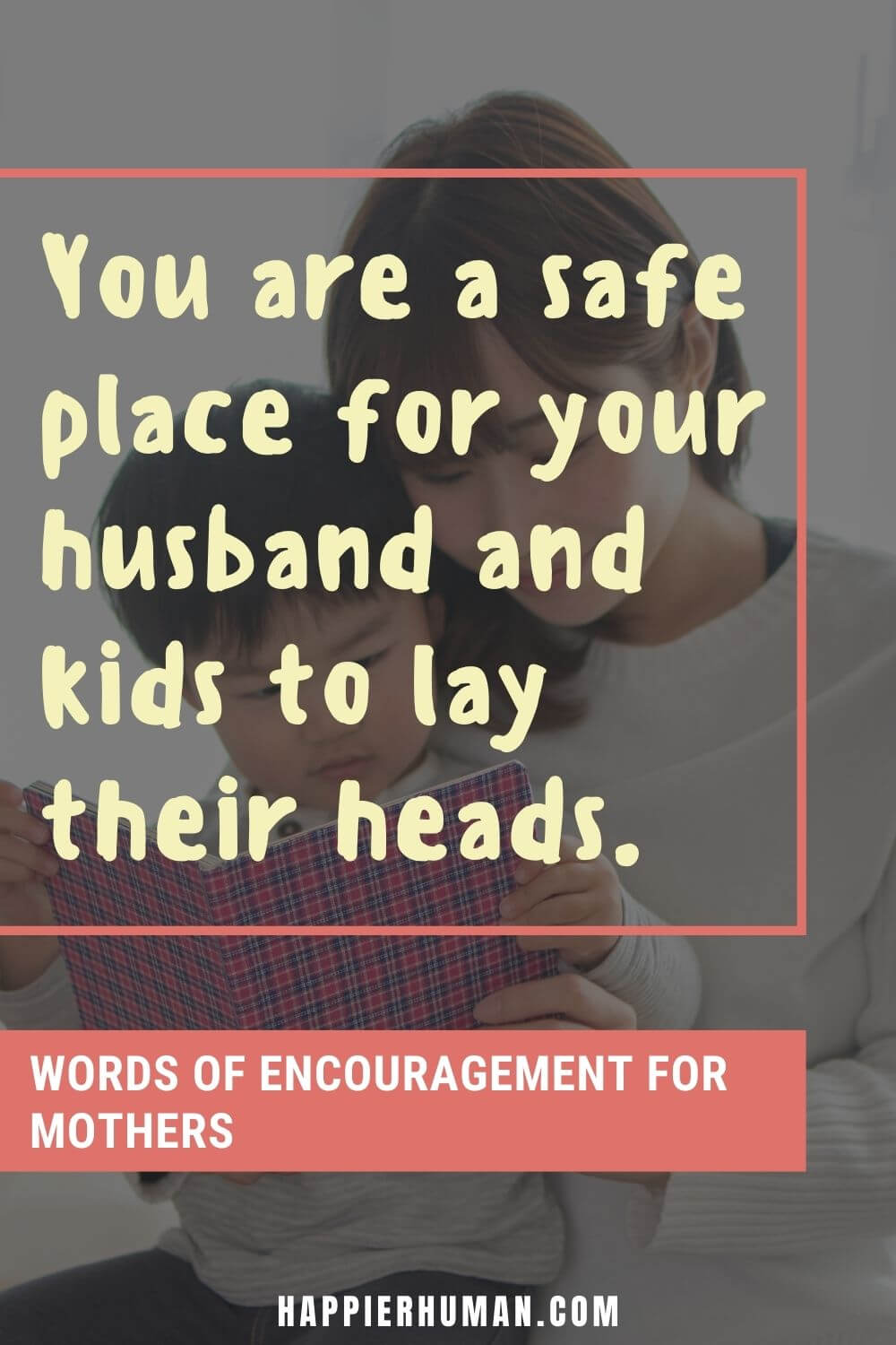 Words of Encouragement for Mothers - You are a safe place for your husband and kids to lay their heads. | quotes about becoming a mother for the first time | strong mother quotes | famous mother quotes