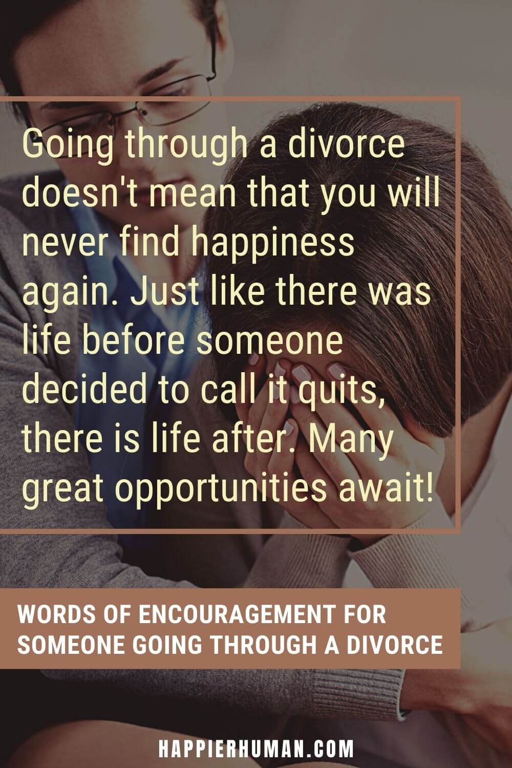 Words of Encouragement for someone going through a Divorce - Going through a divorce doesn't mean that you will never find happiness again. Just like there was life before someone decided to call it quits, there is life after. Many great opportunities await! | child going through divorce quotes | divorce message to girlfriend | words of encouragement for divorced friends
