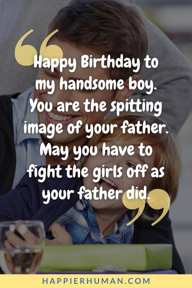 Happy Birthday Son - Happy Birthday to my handsome boy. You are the spitting image of your father. May you have to fight the girls off as your father did. | heartfelt birthday wishes for son | long distance birthday wishes for son | birthday wishes for son from mom and dad