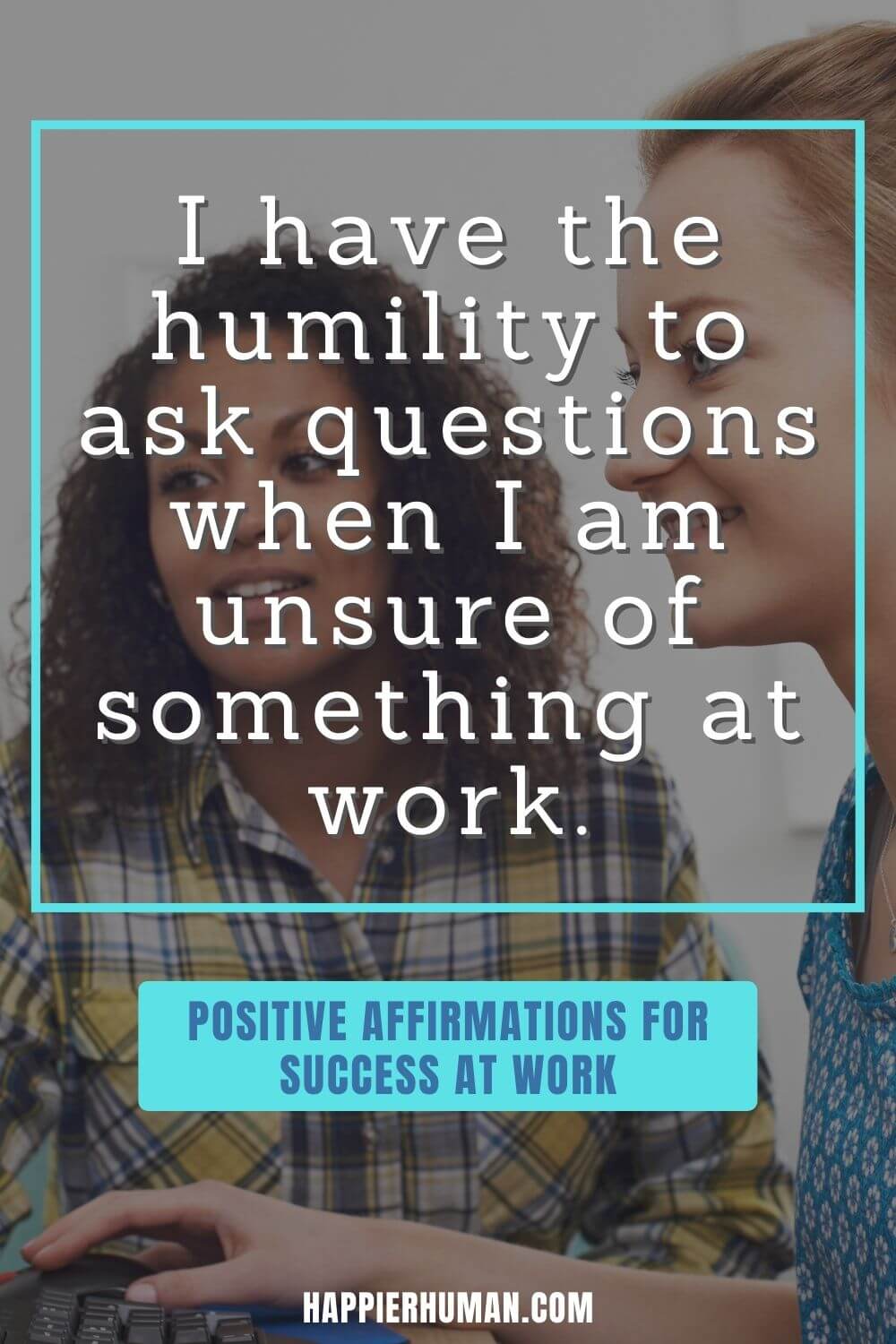 Positive Affirmations for Work - I have the humility to ask questions when I am unsure of something at work. | positive affirmations for work anxiety | funny work affirmations | affirmations for work ethic