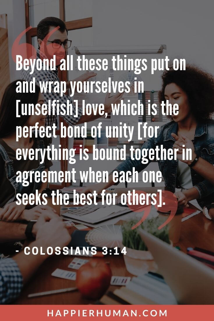 Bible Verses About Teamwork - Beyond all these things put on and wrap yourselves in [unselfish] love, which is the perfect bond of unity [for everything is bound together in agreement when each one seeks the best for others]. | biblical principles of working together | christian teamwork | bible verses about teamwork kjv