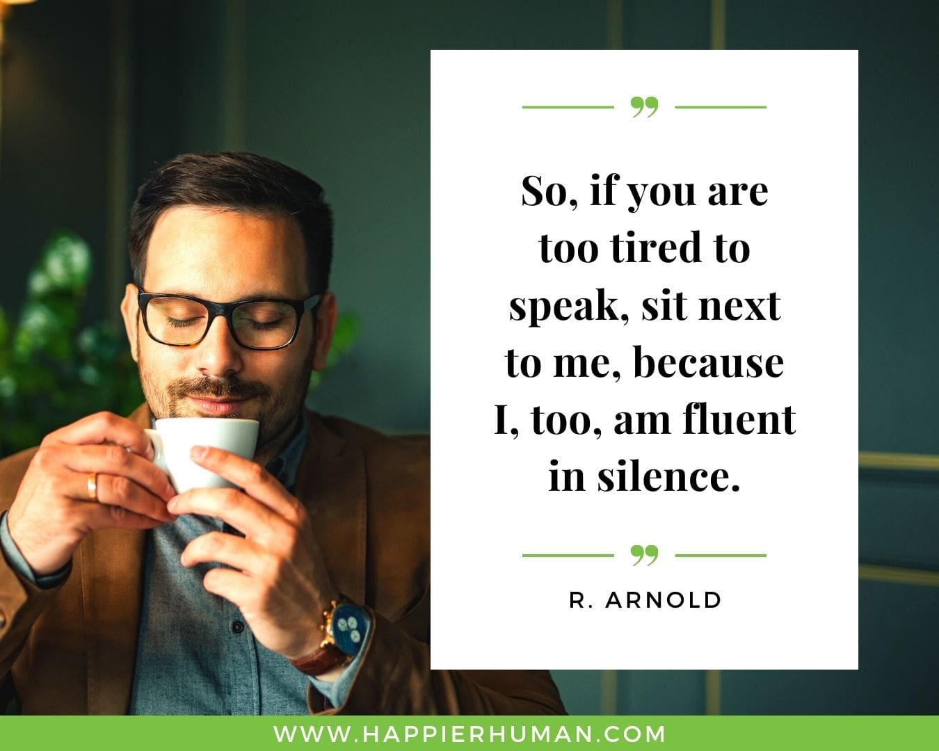 Introvert Quotes - “So, if you are too tired to speak, sit next to me, because I, too, am fluent in silence.” – R. Arnold