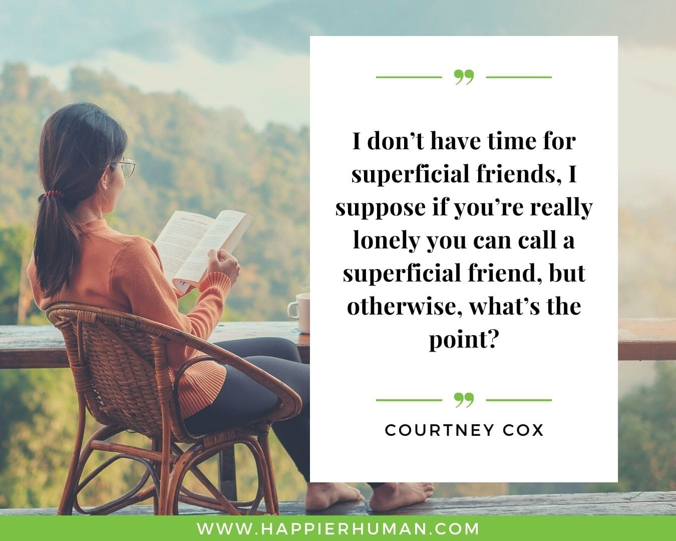 Introvert Quotes - “I don’t have time for superficial friends, I suppose if you’re really lonely you can call a superficial friend, but otherwise, what’s the point?” – Courtney Cox