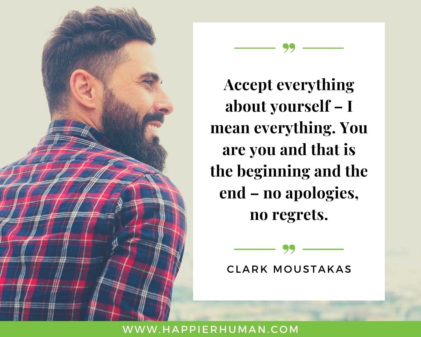Introvert Quotes - “Accept everything about yourself – I mean everything. You are you and that is the beginning and the end – no apologies, no regrets.” – Clark Moustakas